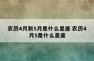 农历4月到5月是什么星座 农历4月5是什么星座